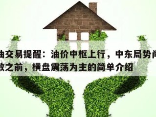 原油交易提醒：油价中枢上行，中东局势尚未脱敏之前，横盘震荡为主的简单介绍
