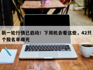 新一轮行情已启动！下周机会看这些，42只个股名单曝光