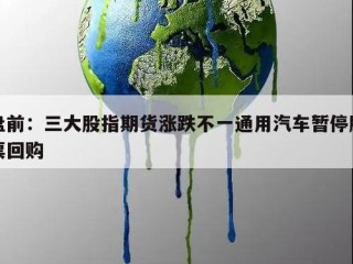 盘前：三大股指期货涨跌不一通用汽车暂停股票回购