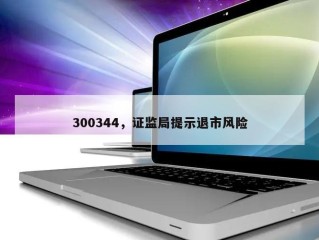 300344，证监局提示退市风险
