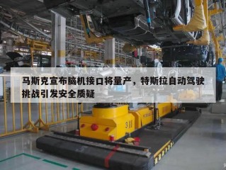 马斯克宣布脑机接口将量产，特斯拉自动驾驶挑战引发安全质疑
