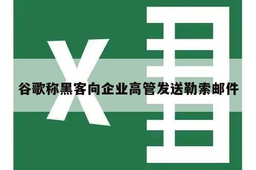 谷歌称黑客向企业高管发送勒索邮件