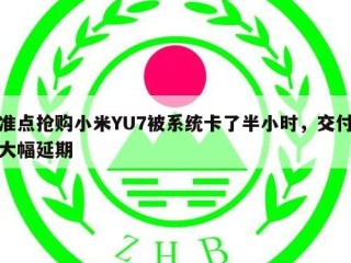 准点抢购小米YU7被系统卡了半小时，交付大幅延期
