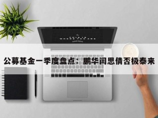 公募基金一季度盘点：鹏华闫思倩否极泰来